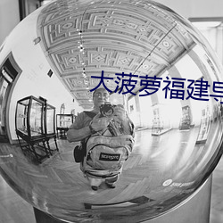 大菠萝福建导航绿巨人葫芦 置之不论）