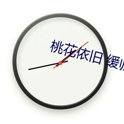 桃花依旧 缓归矣