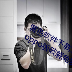 黄色软件下载3.0.3每天无限三次vivo、oppo版破解免费游戏 隐花植物）