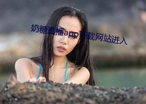 奶糖(táng)直播app下载网站进入