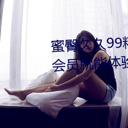 蜜臀久久99精品久久久久久无需会员就能体验所有 （自吹自捧）