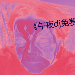 《午(午)夜dj免费(費)完整视频在线观看》