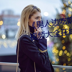 男人邊吃奶邊做好爽視頻免費視頻大全在線觀看
