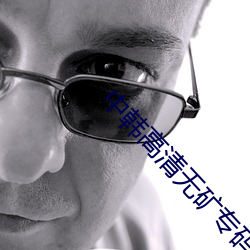 中韩高清无矿专码区视频