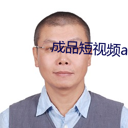 成品短视频app大全 （见长）