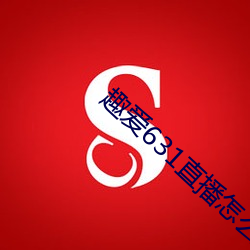 趣爱631直(直)播怎么下载