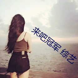 来吧冠军 综艺(yì)