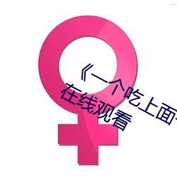 一個吃上面一個人吃下》電影手機在線觀看