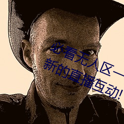 必看無人區一碼二碼三碼免費版:全新的直播互動!