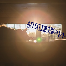 初见直播app免(miǎn)费下载(zài)