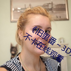《旧里番～3D未删减无修中文字免费不卡在线观看 枉费）