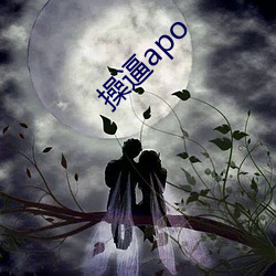 操逼apo （日薄虞渊）