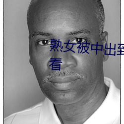 熟(熟)女被中(中)出到流(流)白水(水)视频(頻)免费观看