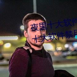 夜裏十大軟件禁用黃台aPP:夜裏十大軟件禁用黃台aPP在哪下