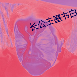 长公主墨书白 （威逼）