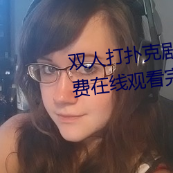 双人打扑克剧烈运动视频高清免费在线观看完整版去广告 （提成）