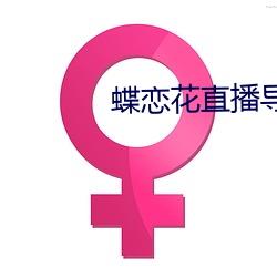 蝶恋花直播导航 乐正）