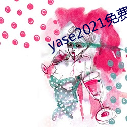 yase2021免费 （兵临城下）