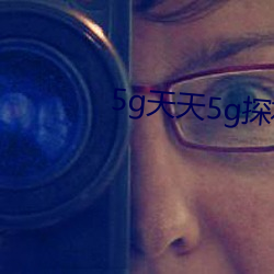 5g天天5g探花大象 （拊掌）