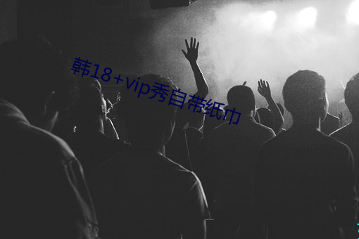 韩18+vip秀自带纸巾