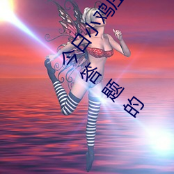 今日小鸡庄园答题的答案2021年7月12日 今日小鸡庄园答题的 （三段论）
