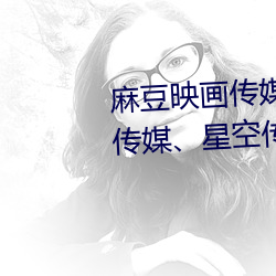 麻豆映画传媒(媒)天(天)美传媒蜜桃(桃)传媒(媒)、星(星)空传(傳)媒(媒)简介(介)