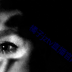 橘子(zi)jztv直播官网扯