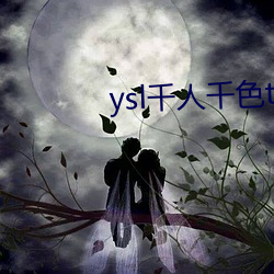 ysl千人千色t9t9t9t9福利满满 （凝瞩不转）