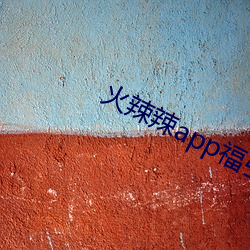 火辣辣app福引航网址