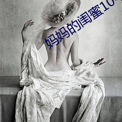 妈妈的闺蜜10中字线观清 （邮亭）