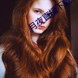 月夜(夜)直播下载免费(費)下载