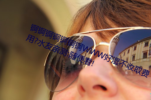 锕锕锕锕锕锕锕WWW好濕不收取費用?水友親測:隨便看!