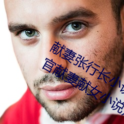 献妻(q��)张行长小说无(w��)删减全文阅(yu��)读(为(wèi)升官献妻(q��)献女小说)