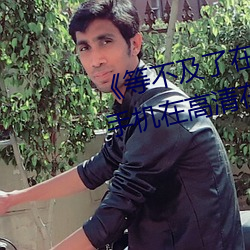 《等不及了在車上就弄到了高C》手機在高清在線觀看