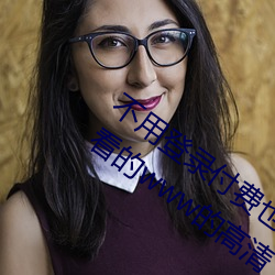 不用登录付费也能看污的网站:两个人免费看的www的高清 （荜拨