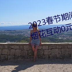2023春(春)节期间(間)连云港伊甸(甸)园(園)景区烟(煙)花互动(動)0元(元)票秒杀入口(口)