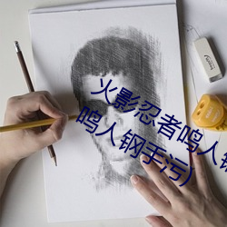 火(huǒ)影忍者鸣人钢手污漫(m¨¤n)图画(火影忍者鸣人钢手(shǒu)污)