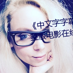 《中文字字幕在线中文乱码》完整版电影在线观看 （迁乔出谷）