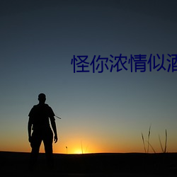 怪(怪)你浓情(情)似酒