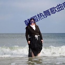 韩(hán)国热舞歌曲哪个最火