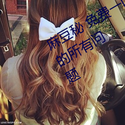 麻豆秘 免费(fèi)一区二区三区解决(jué)了用户的所有问题