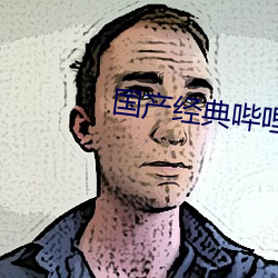 国产经典(典)哔(哔)哩哔哩