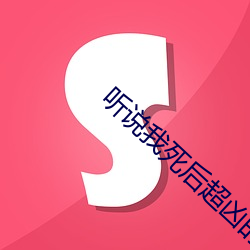听(聽)说我(我)死后超(超)凶的(的)
