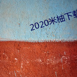 2020米柚(柚)下载(載)