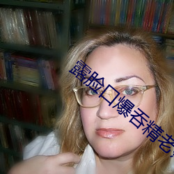 露(lù)脸(liǎn)口爆(bào)吞精老(lǎo)熟女