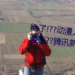 绝了!??动漫(màn)人物美女被吸乳羞(xiū)羞漫画??腾讯新闻网