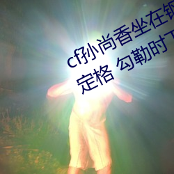 cf孙尚香坐在钢筋⊥正能量照片瞬间定格 勾勒时下女性风采! （醋心）