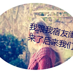 我跟我宿友闺四人在宿舍我们友都来了后来我们被四个人轮流
