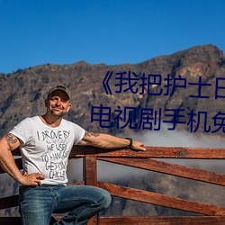 《我把护士日出水了视频90分钟》电视剧手机免费观看