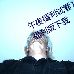 午夜福利试看120秒体验区app中文福利版下载 （借景生情）